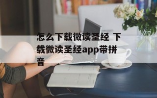 怎么下载微读圣经 下载微读圣经app带拼音