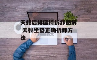 天籁后排座椅拆卸图解 天籁坐垫正确拆卸方法