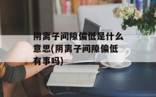 阴离子间隙偏低是什么意思(阴离子间隙偏低有事吗)