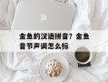 金鱼的汉语拼音？金鱼音节声调怎么标