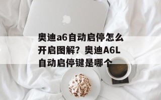 奥迪a6自动启停怎么开启图解？奥迪A6L自动启停键是哪个
