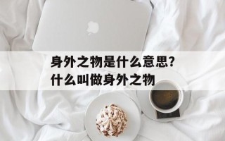 身外之物是什么意思？什么叫做身外之物