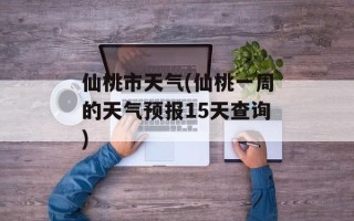 仙桃市天气(仙桃一周的天气预报15天查询)