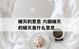 破灭的意思 六国破灭的破灭是什么意思