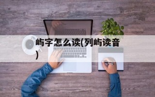 屿字怎么读(列屿读音)