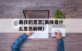 裹住的意思(裹挟是什么意思解释)