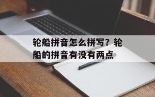 轮船拼音怎么拼写？轮船的拼音有没有两点