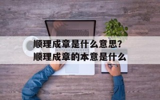 顺理成章是什么意思？顺理成章的本意是什么