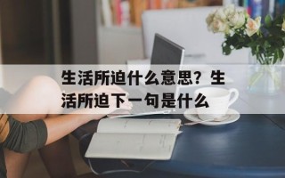生活所迫什么意思？生活所迫下一句是什么