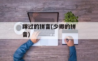 蹿过的拼音(少卿的拼音)