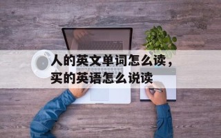 人的英文单词怎么读，买的英语怎么说读