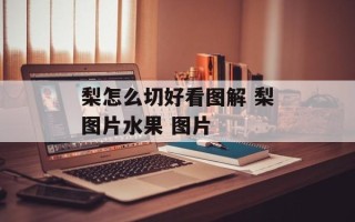 梨怎么切好看图解 梨图片水果 图片