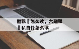 翮飘飖怎么读，六翮飘飖私自怜怎么读