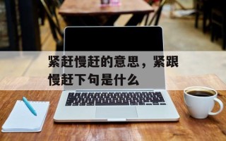 紧赶慢赶的意思，紧跟慢赶下句是什么