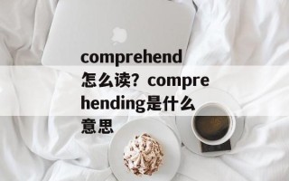 comprehend怎么读？comprehending是什么意思