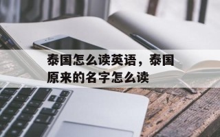 泰国怎么读英语，泰国原来的名字怎么读
