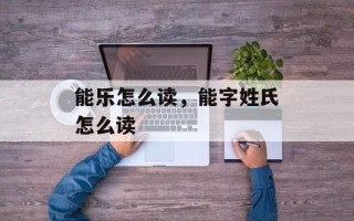 能乐怎么读，能字姓氏怎么读