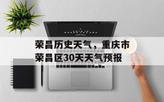 荣昌历史天气，重庆市荣昌区30天天气预报