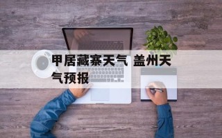 甲居藏寨天气 盖州天气预报