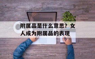 附属品是什么意思？女人成为附属品的表现