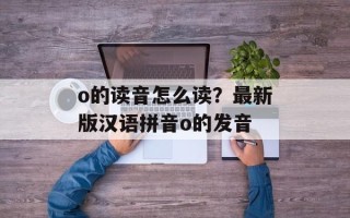 o的读音怎么读？最新版汉语拼音o的发音