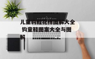 儿童钩鞋花样图解大全 钩童鞋图案大全与图解
