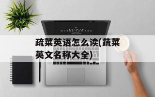 疏菜英语怎么读(蔬菜英文名称大全)