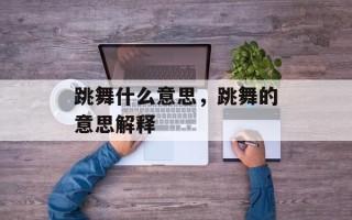 跳舞什么意思，跳舞的意思解释