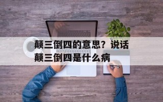 颠三倒四的意思？说话颠三倒四是什么病