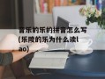 音乐的乐的拼音怎么写(乐陵的乐为什么读lao)