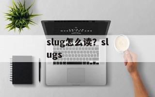 slug怎么读？slugs