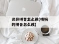 诧异拼音怎么读(横祸的拼音怎么读)