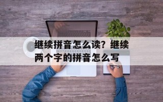 继续拼音怎么读？继续两个字的拼音怎么写