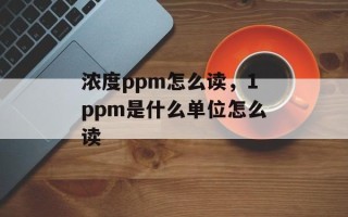 浓度ppm怎么读，1ppm是什么单位怎么读