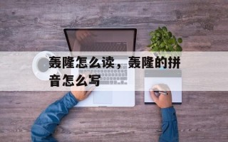 轰隆怎么读，轰隆的拼音怎么写