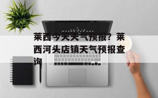 莱西今天天气预报？莱西河头店镇天气预报查询