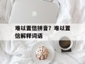 难以置信拼音？难以置信解释词语