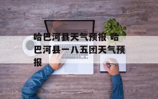 哈巴河县天气预报 哈巴河县一八五团天气预报
