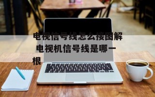 电视信号线怎么接图解 电视机信号线是哪一根