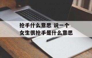 抢手什么意思 说一个女生很抢手是什么意思