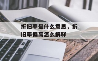 折旧率是什么意思，折旧率偏高怎么解释