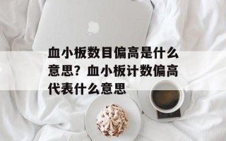 血小板数目偏高是什么意思？血小板计数偏高代表什么意思