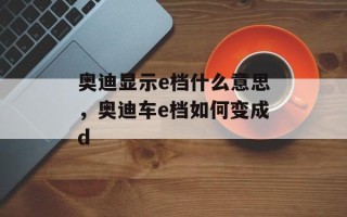 奥迪显示e档什么意思，奥迪车e档如何变成d