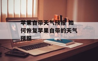 苹果自带天气预报 如何恢复苹果自带的天气预报