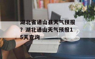 湖北省通山县天气预报？湖北通山天气预报15天查询