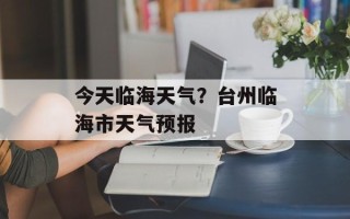 今天临海天气？台州临海市天气预报