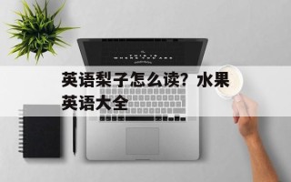 英语梨子怎么读？水果英语大全