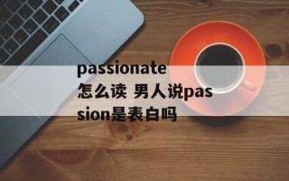 passionate怎么读 男人说passion是表白吗