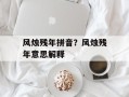 风烛残年拼音？风烛残年意思解释