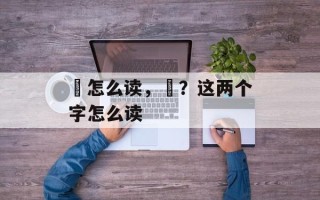 丠怎么读，丠？这两个字怎么读